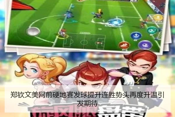 郑钦文美网前硬地赛发球提升连胜势头再度升温引发期待